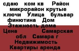 сдаю 1-ком.кв. › Район ­ микрорайон крутые ключи › Улица ­ бульвар финютина › Дом ­ 46 › Этажность дома ­ 3 › Цена ­ 13 000 - Самарская обл., Самара г. Недвижимость » Квартиры аренда   